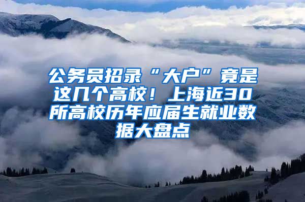 公務(wù)員招錄“大戶”竟是這幾個(gè)高校！上海近30所高校歷年應(yīng)屆生就業(yè)數(shù)據(jù)大盤點(diǎn)