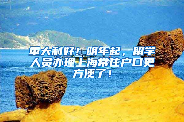 重大利好！明年起，留學人員辦理上海常住戶口更方便了！