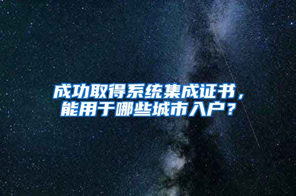 成功取得系統(tǒng)集成證書，能用于哪些城市入戶？