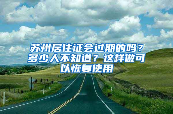 蘇州居住證會(huì)過(guò)期的嗎？多少人不知道？這樣做可以恢復(fù)使用