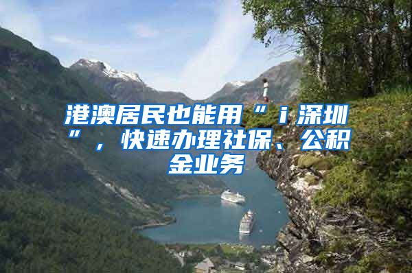 港澳居民也能用“ｉ深圳”，快速辦理社保、公積金業(yè)務(wù)