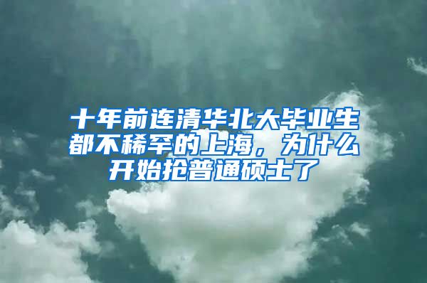 十年前連清華北大畢業(yè)生都不稀罕的上海，為什么開始搶普通碩士了