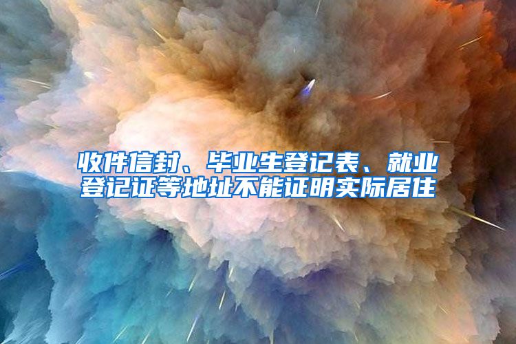 收件信封、畢業(yè)生登記表、就業(yè)登記證等地址不能證明實(shí)際居住