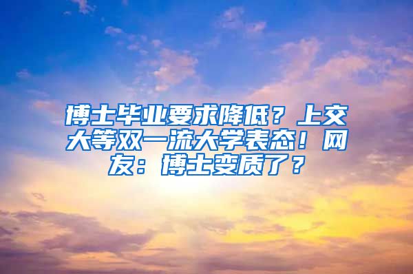 博士畢業(yè)要求降低？上交大等雙一流大學(xué)表態(tài)！網(wǎng)友：博士變質(zhì)了？