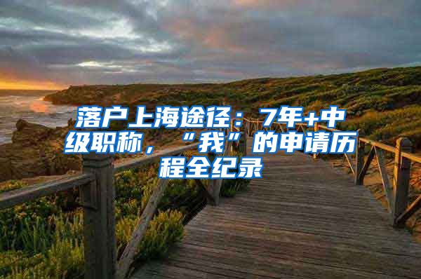 落戶上海途徑：7年+中級職稱，“我”的申請歷程全紀錄