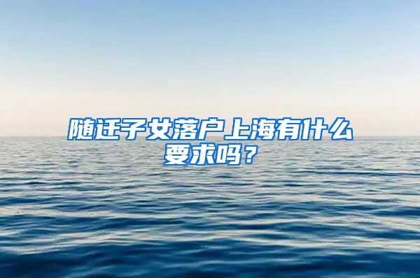 隨遷子女落戶(hù)上海有什么要求嗎？