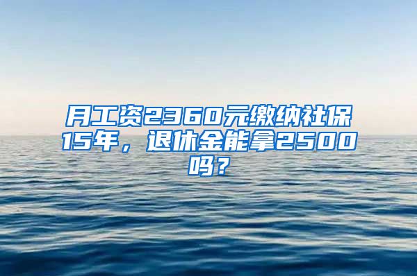 月工資2360元繳納社保15年，退休金能拿2500嗎？