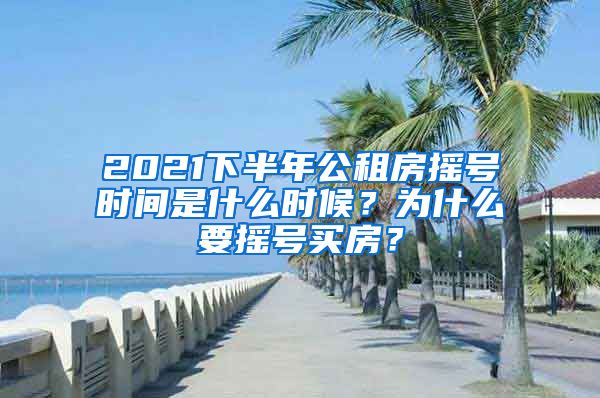 2021下半年公租房搖號(hào)時(shí)間是什么時(shí)候？為什么要搖號(hào)買房？