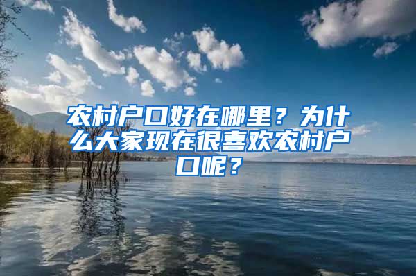 農村戶口好在哪里？為什么大家現在很喜歡農村戶口呢？