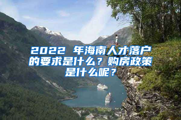 2022 年海南人才落戶的要求是什么？購房政策是什么呢？