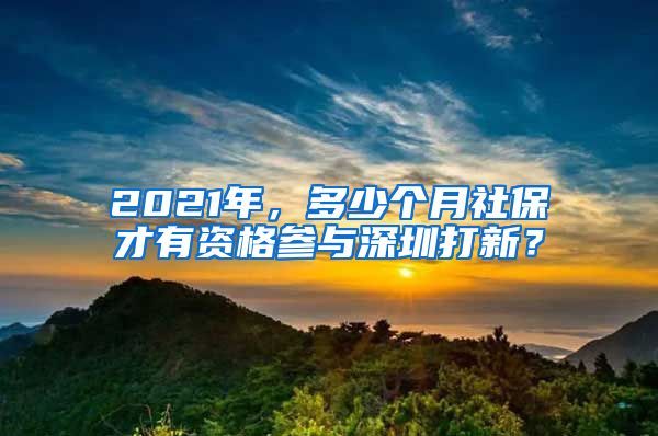 2021年，多少個(gè)月社保才有資格參與深圳打新？