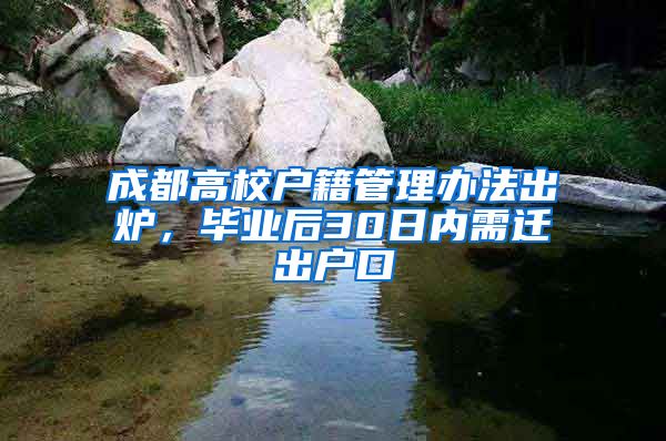 成都高校戶籍管理辦法出爐，畢業(yè)后30日內(nèi)需遷出戶口