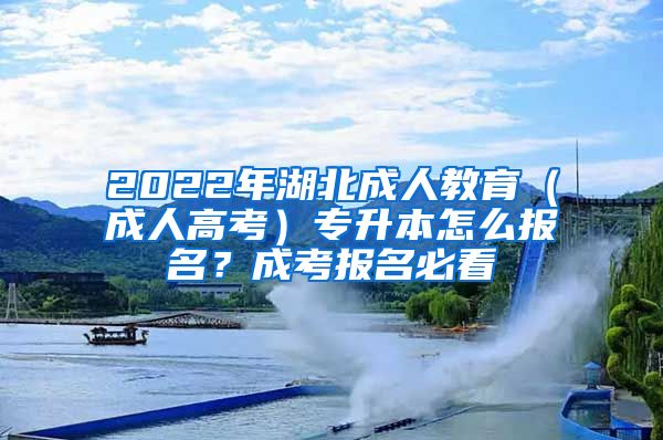 2022年湖北成人教育（成人高考）專升本怎么報名？成考報名必看