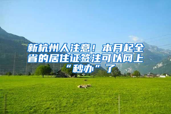 新杭州人注意！本月起全省的居住證簽注可以網(wǎng)上“秒辦”了