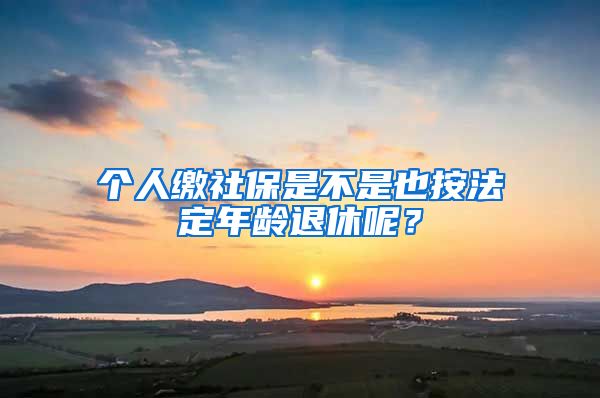 個(gè)人繳社保是不是也按法定年齡退休呢？