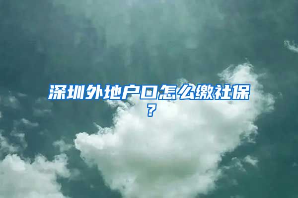 深圳外地戶口怎么繳社保？