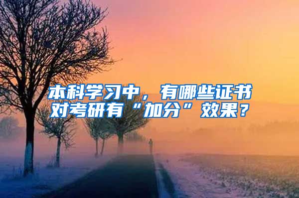 本科學(xué)習(xí)中，有哪些證書對(duì)考研有“加分”效果？