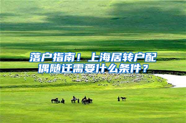 落戶指南！上海居轉(zhuǎn)戶配偶隨遷需要什么條件？