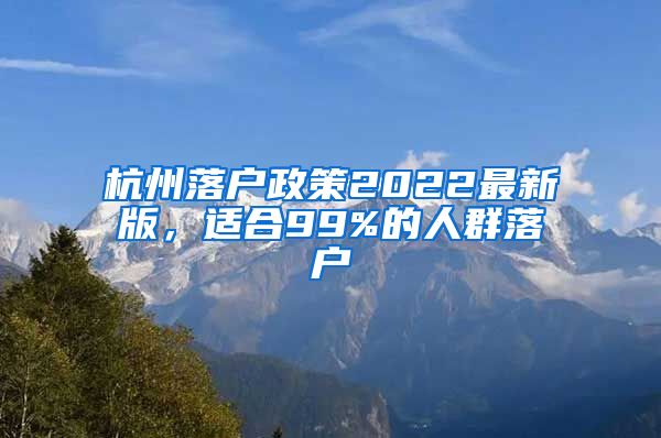 杭州落戶(hù)政策2022最新版，適合99%的人群落戶(hù)