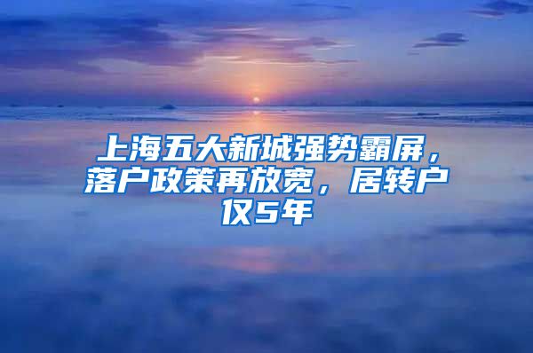 上海五大新城強勢霸屏，落戶政策再放寬，居轉(zhuǎn)戶僅5年