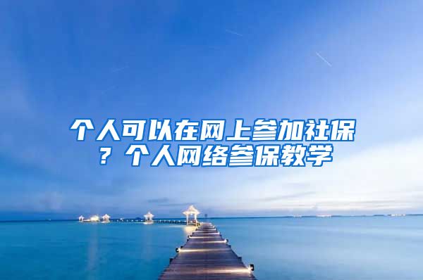 個人可以在網(wǎng)上參加社保？個人網(wǎng)絡(luò)參保教學(xué)