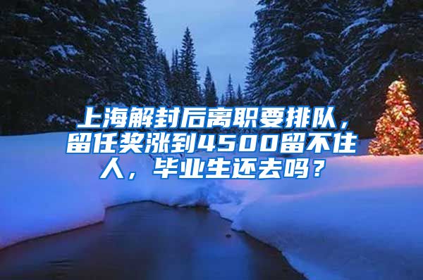 上海解封后離職要排隊，留任獎漲到4500留不住人，畢業(yè)生還去嗎？