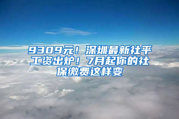 9309元！深圳最新社平工資出爐！7月起你的社保繳費(fèi)這樣變