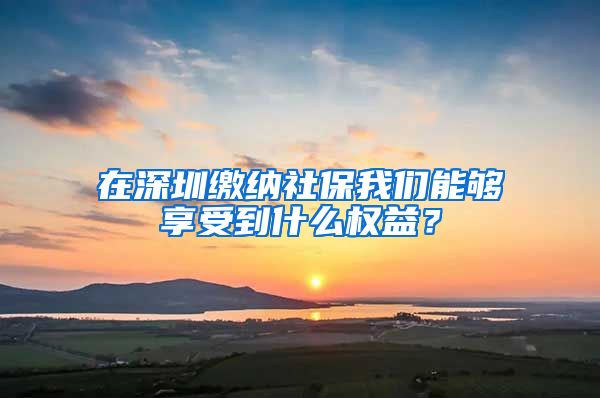 在深圳繳納社保我們能夠享受到什么權(quán)益？