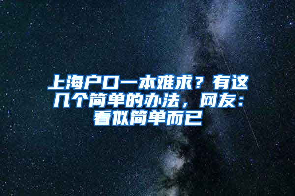 上海戶口一本難求？有這幾個(gè)簡(jiǎn)單的辦法，網(wǎng)友：看似簡(jiǎn)單而已