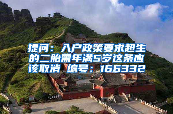 提問：入戶政策要求超生的二胎需年滿5歲這條應(yīng)該取消 編號：166332