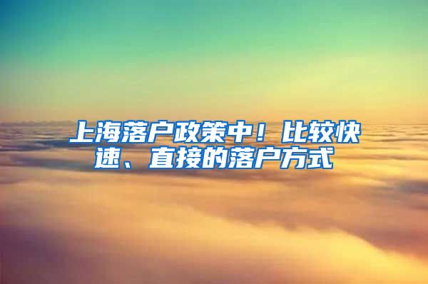 上海落戶政策中！比較快速、直接的落戶方式