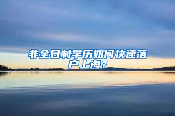 非全日制學(xué)歷如何快速落戶上海？