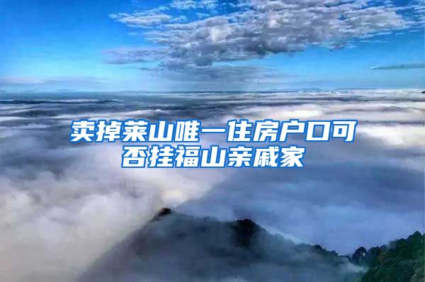 賣掉萊山唯一住房戶口可否掛福山親戚家