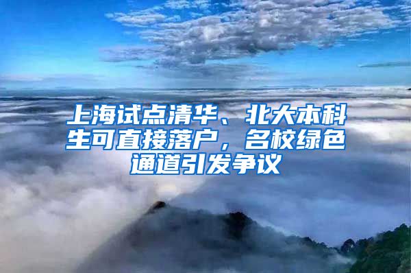 上海試點清華、北大本科生可直接落戶，名校綠色通道引發(fā)爭議