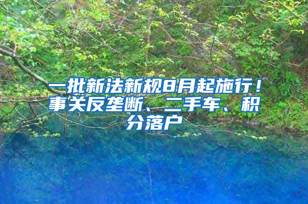 一批新法新規(guī)8月起施行！事關(guān)反壟斷、二手車、積分落戶