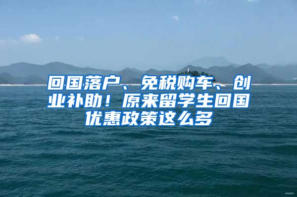 回國(guó)落戶、免稅購(gòu)車、創(chuàng)業(yè)補(bǔ)助！原來(lái)留學(xué)生回國(guó)優(yōu)惠政策這么多