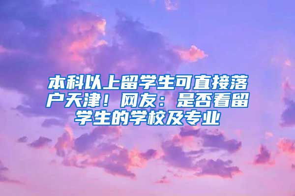 本科以上留學(xué)生可直接落戶天津！網(wǎng)友：是否看留學(xué)生的學(xué)校及專業(yè)