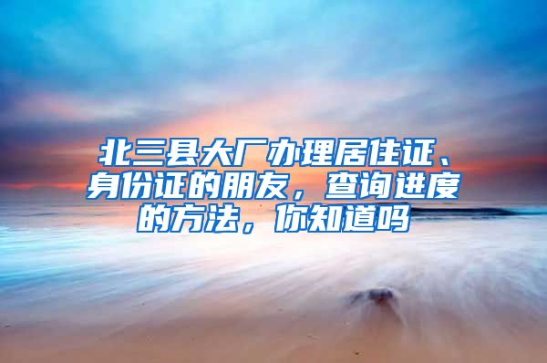 北三縣大廠辦理居住證、身份證的朋友，查詢進度的方法，你知道嗎