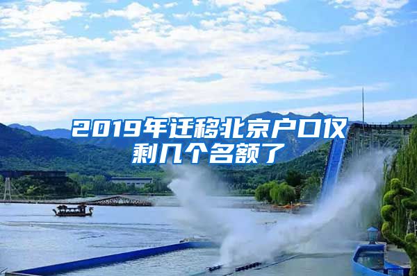 2019年遷移北京戶口僅剩幾個名額了