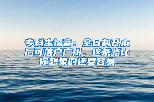 專科生福音：全日制升本后可落戶廣州，這條路比你想象的還要容易