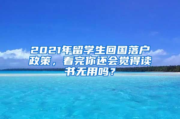 2021年留學(xué)生回國(guó)落戶政策，看完你還會(huì)覺得讀書無用嗎？