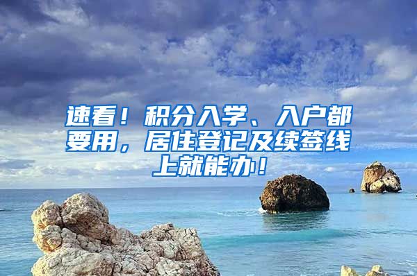 速看！積分入學、入戶都要用，居住登記及續(xù)簽線上就能辦！