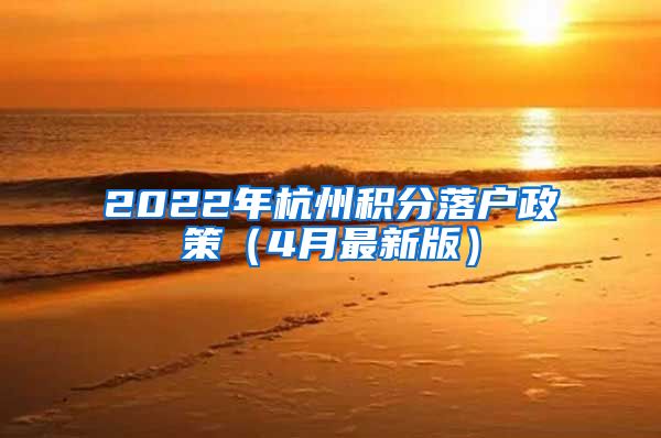 2022年杭州積分落戶(hù)政策（4月最新版）