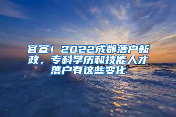 官宣！2022成都落戶新政，?？茖W(xué)歷和技能人才落戶有這些變化