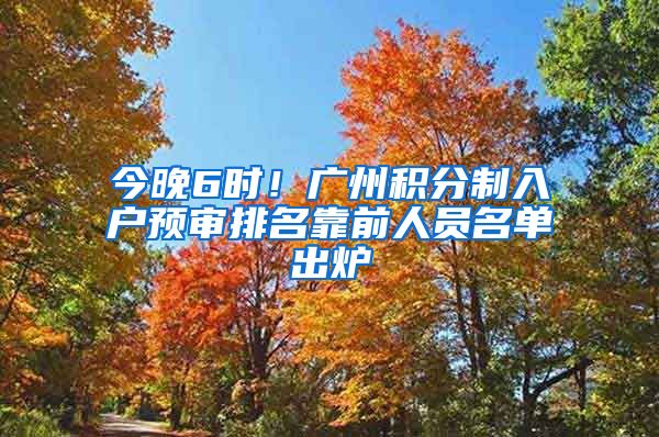 今晚6時(shí)！廣州積分制入戶預(yù)審排名靠前人員名單出爐