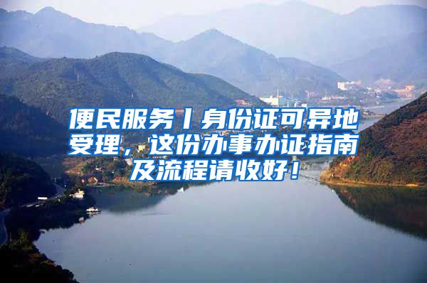 便民服務(wù)丨身份證可異地受理，這份辦事辦證指南及流程請收好！