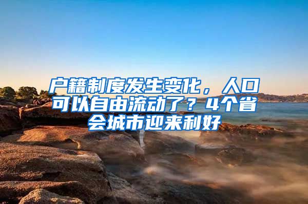 戶籍制度發(fā)生變化，人口可以自由流動(dòng)了？4個(gè)省會(huì)城市迎來利好