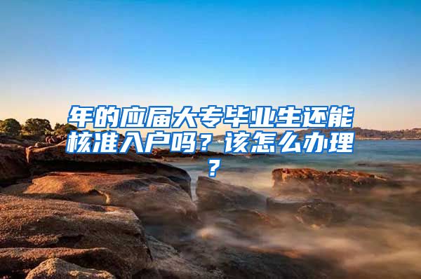 年的應(yīng)屆大專畢業(yè)生還能核準(zhǔn)入戶嗎？該怎么辦理？