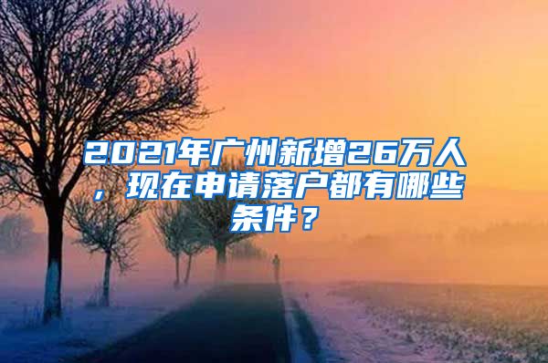 2021年廣州新增26萬人，現(xiàn)在申請落戶都有哪些條件？