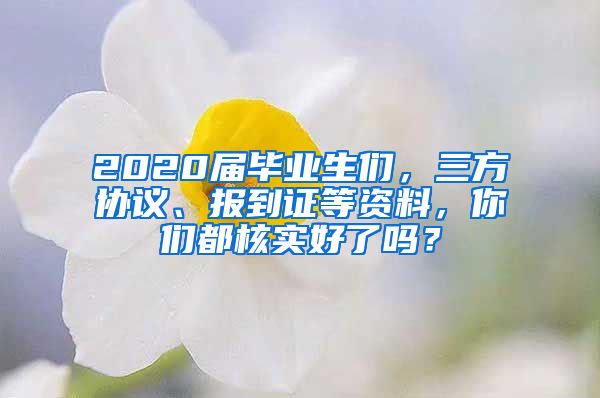 2020屆畢業(yè)生們，三方協(xié)議、報到證等資料，你們都核實好了嗎？